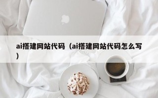 华容ai搭建网站代码（ai搭建网站代码怎么写）