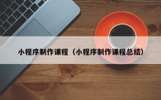 华容小程序制作课程（小程序制作课程总结）