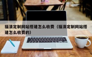 华容福清定制网站搭建怎么收费（福清定制网站搭建怎么收费的）