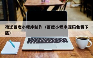 华容宿迁百度小程序制作（百度小程序源码免费下载）