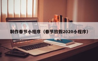 华容制作春节小程序（春节放假2020小程序）