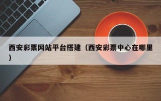 华容西安彩票网站平台搭建（西安彩票中心在哪里）