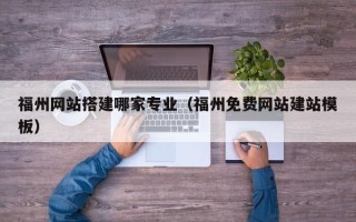 华容福州网站搭建哪家专业（福州免费网站建站模板）