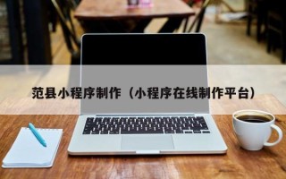 华容范县小程序制作（小程序在线制作平台）
