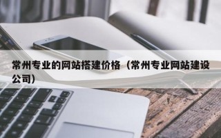 华容常州专业的网站搭建价格（常州专业网站建设公司）