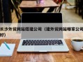 华容长沙外贸网站搭建公司（建外贸网站哪家公司好）