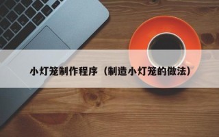 华容小灯笼制作程序（制造小灯笼的做法）