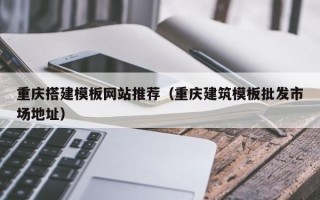 华容重庆搭建模板网站推荐（重庆建筑模板批发市场地址）