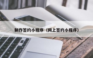 华容制作签约小程序（网上签约小程序）